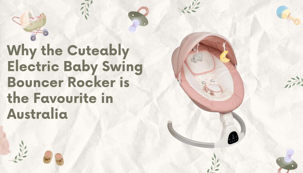 Why the Cuteably Electric Baby Swing Bouncer Rocker is the Favourite in Australia